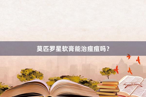 莫匹罗星软膏能治痘痘吗？