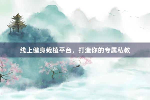 线上健身栽植平台，打造你的专属私教