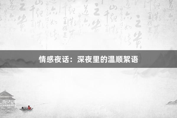 情感夜话:深夜里的温顺絮语